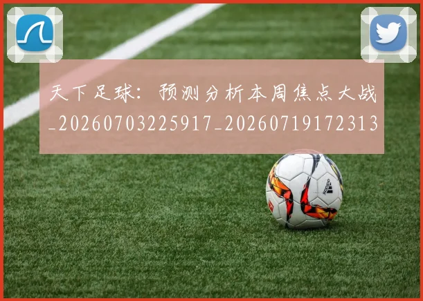 天下足球：预测分析本周焦点大战_20260703225917_20260719172313