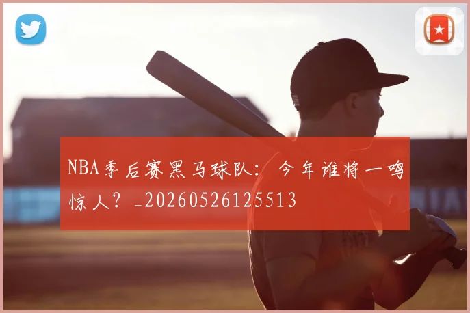 NBA季后赛黑马球队：今年谁将一鸣惊人？_20260526125513