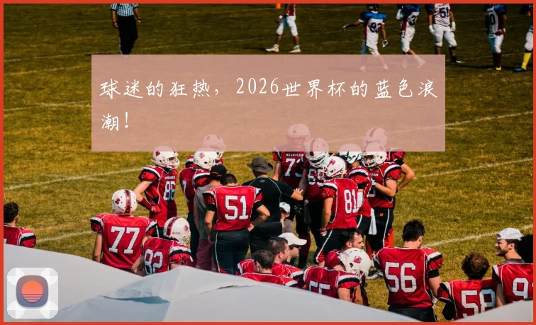 球迷的狂热，2026世界杯的蓝色浪潮！