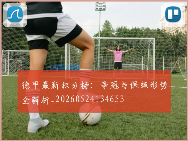 德甲最新积分榜：争冠与保级形势全解析_20260524134653