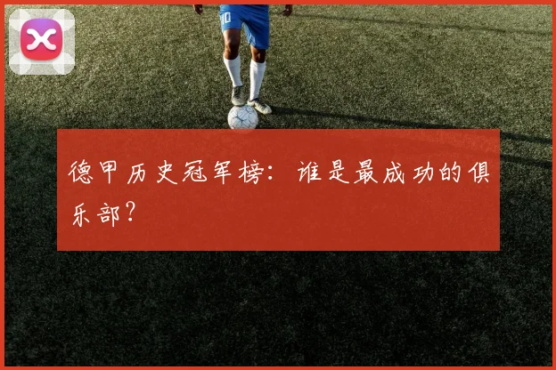 德甲历史冠军榜:谁是最成功的俱乐部?
