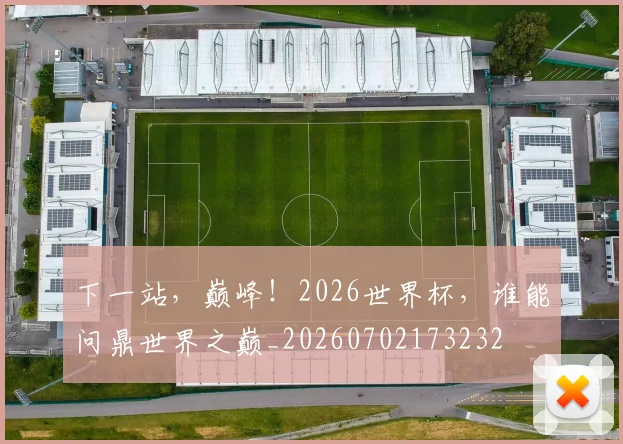下一站，巅峰！2026世界杯，谁能问鼎世界之巅_20260702173232