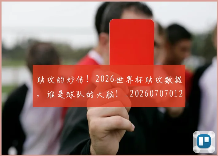 助攻的妙传！2026世界杯助攻数据，谁是球队的大脑！_20260707012010
