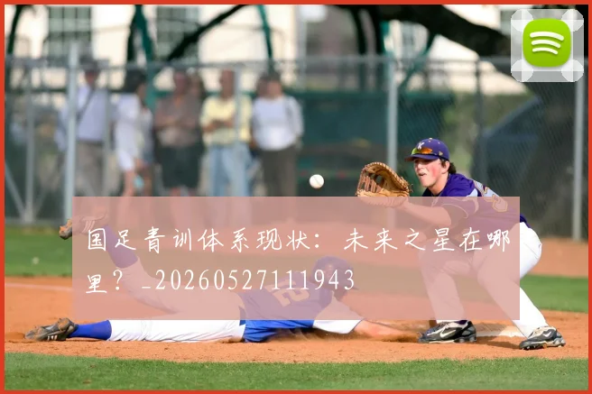 国足青训体系现状:未来之星在哪里?_20260527111943