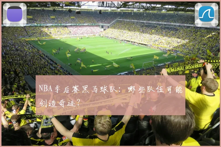 NBA季后赛黑马球队：哪些队伍可能创造奇迹？