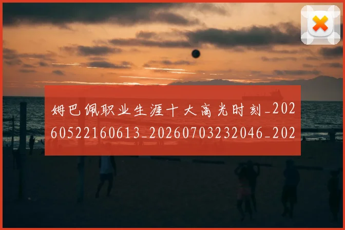 姆巴佩职业生涯十大高光时刻_20260522160613_20260703232046_20260720190408