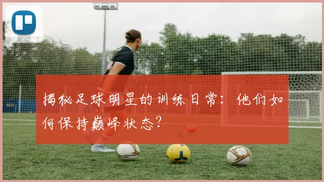 揭秘足球明星的训练日常：他们如何保持巅峰状态？
