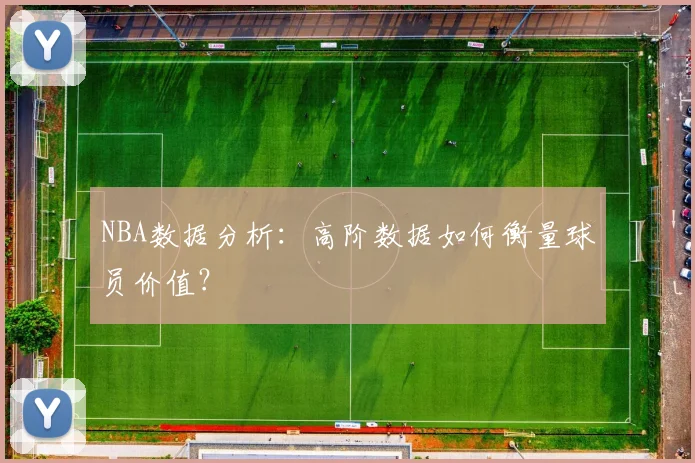 NBA数据分析：高阶数据如何衡量球员价值？