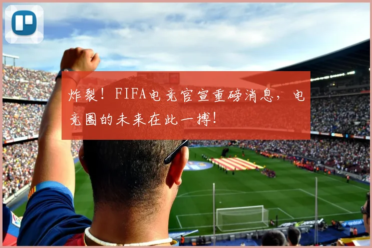 炸裂!FIFA电竞官宣重磅消息,电竞圈的未来在此一搏!