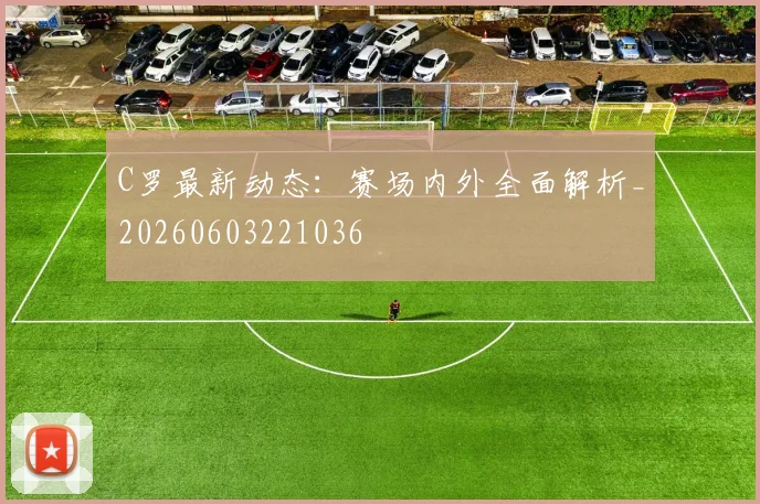 C罗最新动态：赛场内外全面解析_20260603221036