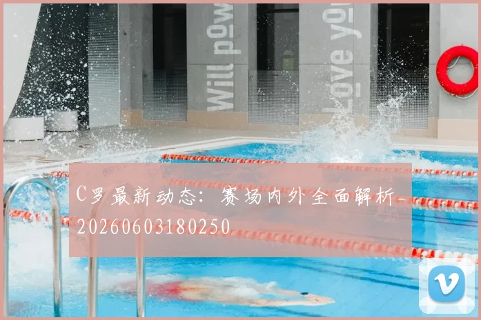 C罗最新动态:赛场内外全面解析_20260603180250