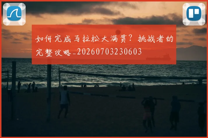 如何完成马拉松大满贯?挑战者的完整攻略_20260703230603