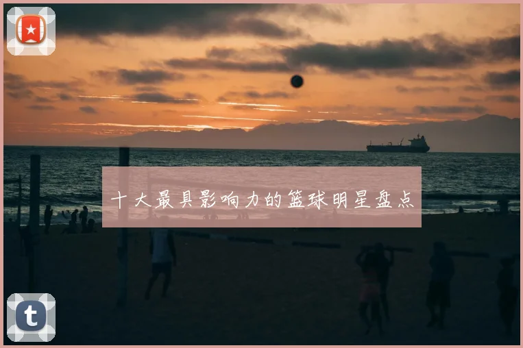 十大最具影响力的篮球明星盘点