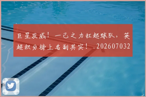 巨星发威！一己之力扛起球队，英超积分榜上名副其实！_20260703234212