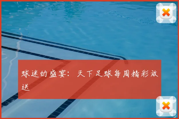 球迷的盛宴：天下足球每周精彩放送