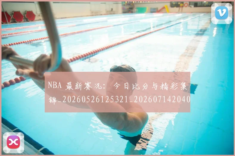 NBA 最新赛况：今日比分与精彩集锦_20260526125321_20260714204024
