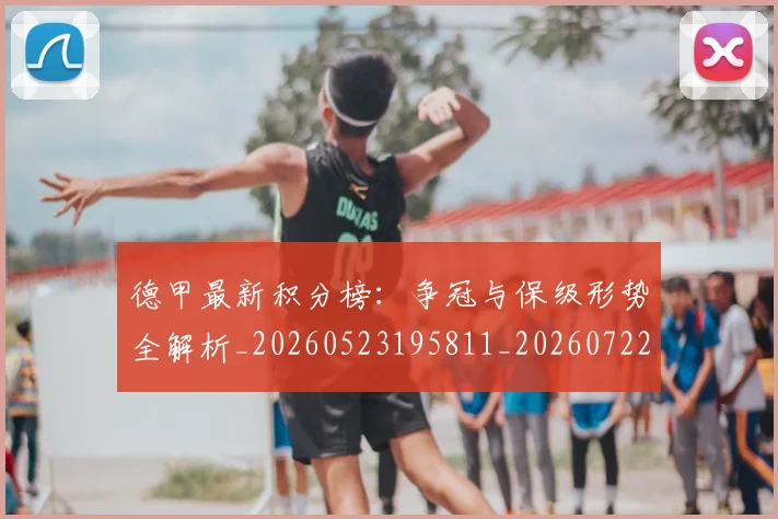 德甲最新积分榜:争冠与保级形势全解析_20260523195811_20260722161620