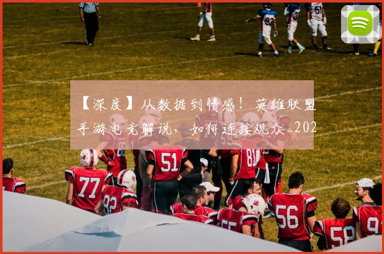 【深度】从数据到情感！英雄联盟手游电竞解说，如何连接观众_20260702172900