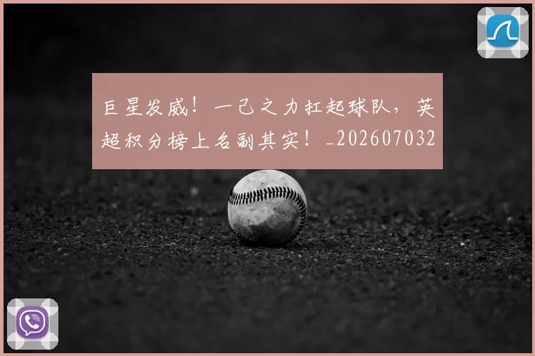 巨星发威!一己之力扛起球队,英超积分榜上名副其实!_20260703234212