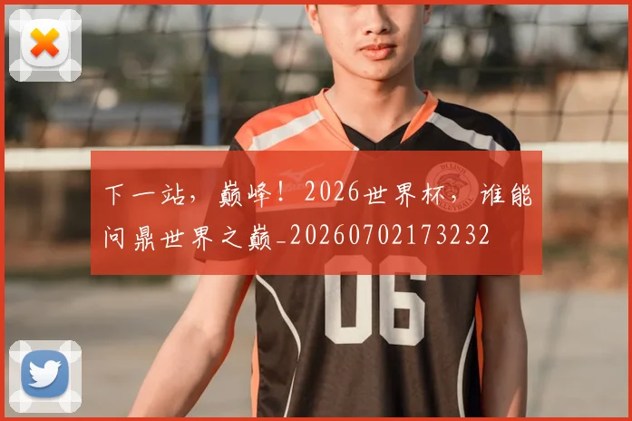 下一站，巅峰！2026世界杯，谁能问鼎世界之巅_20260702173232