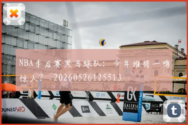 NBA季后赛黑马球队：今年谁将一鸣惊人？_20260526125513
