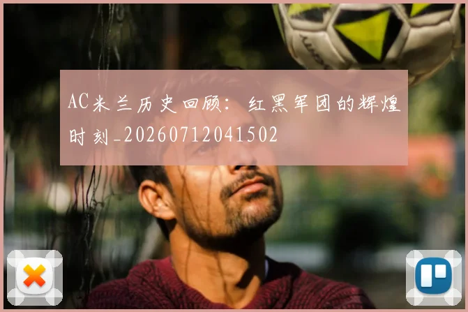 AC米兰历史回顾:红黑军团的辉煌时刻_20260712041502