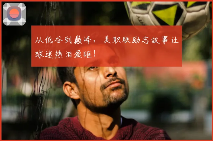 从低谷到巅峰，美职联励志故事让球迷热泪盈眶！