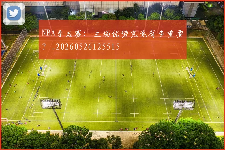 NBA季后赛:主场优势究竟有多重要?_20260526125515