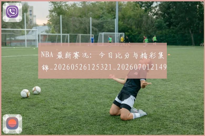 NBA 最新赛况：今日比分与精彩集锦_20260526125321_20260701214953