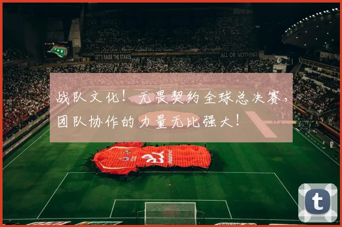 战队文化！无畏契约全球总决赛，团队协作的力量无比强大！