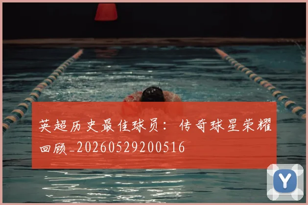 英超历史最佳球员：传奇球星荣耀回顾_20260529200516