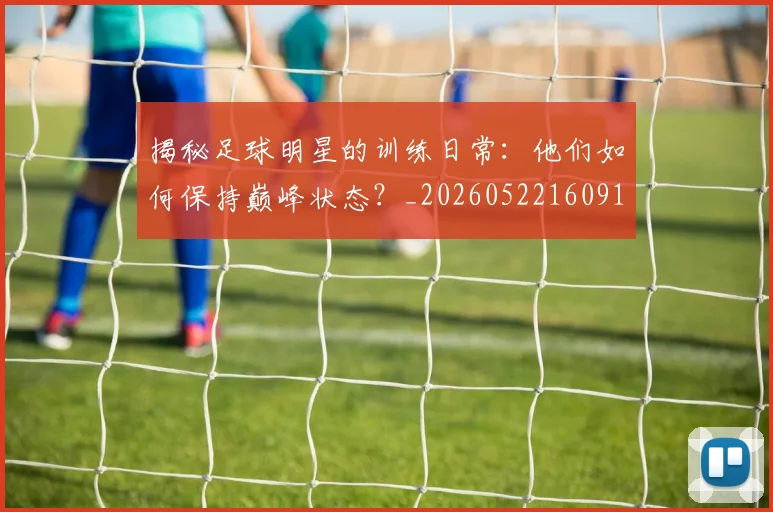 揭秘足球明星的训练日常:他们如何保持巅峰状态?_20260522160913