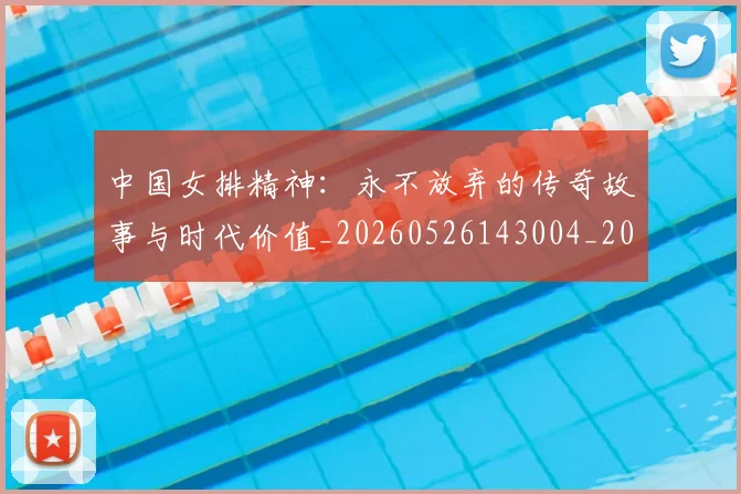 中国女排精神：永不放弃的传奇故事与时代价值_20260526143004_20260702201808_20260715193755