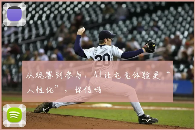 从观赛到参与，AI让电竞体验更“人性化”，你信吗