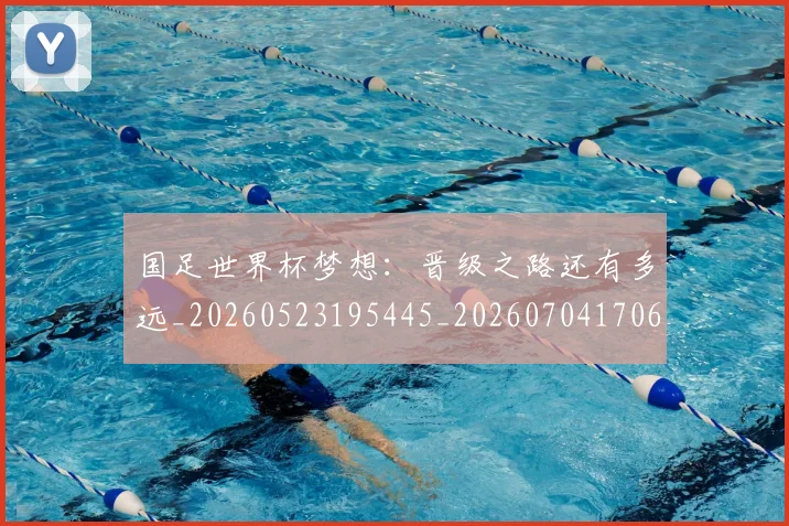 国足世界杯梦想：晋级之路还有多远_20260523195445_20260704170643