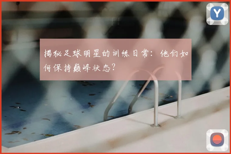 揭秘足球明星的训练日常：他们如何保持巅峰状态？