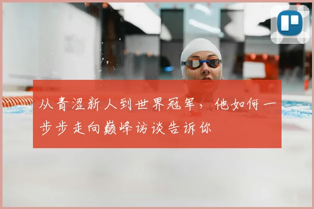 从青涩新人到世界冠军，他如何一步步走向巅峰访谈告诉你