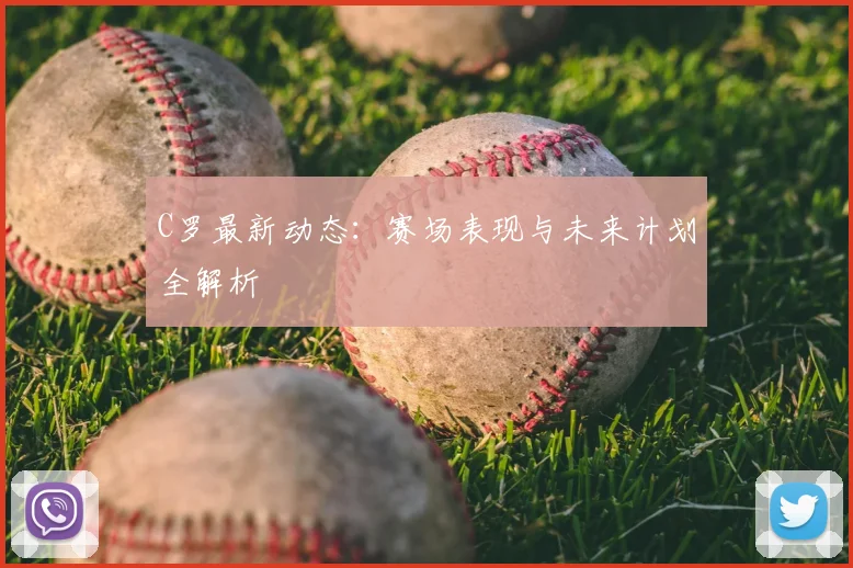 C罗最新动态：赛场表现与未来计划全解析