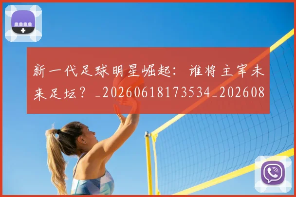 新一代足球明星崛起：谁将主宰未来足坛？_20260618173534_20260801160450