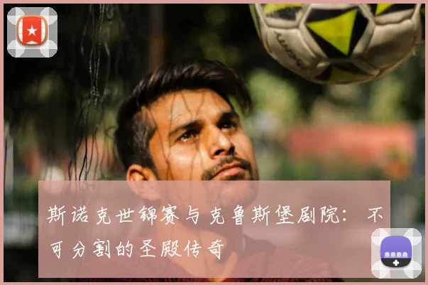 斯诺克世锦赛与克鲁斯堡剧院：不可分割的圣殿传奇