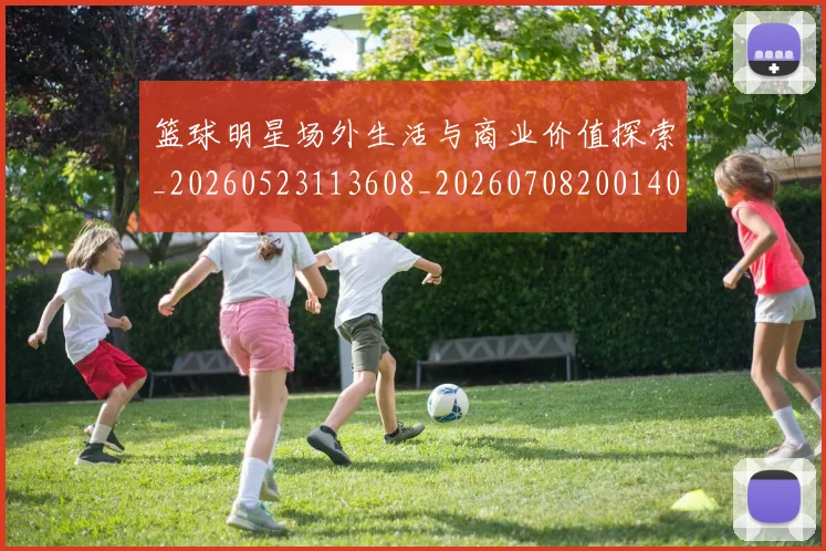 篮球明星场外生活与商业价值探索_20260523113608_20260708200140