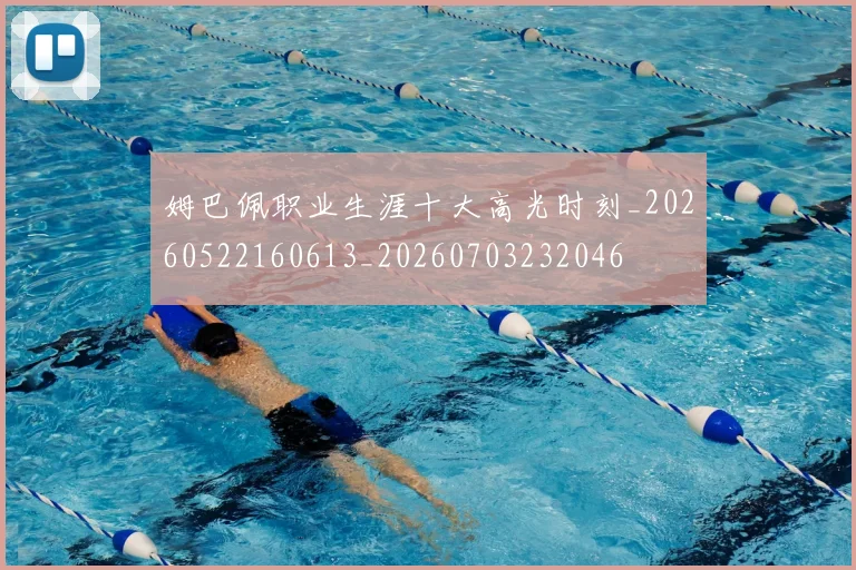 姆巴佩职业生涯十大高光时刻_20260522160613_20260703232046